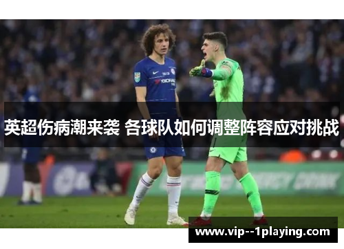 英超伤病潮来袭 各球队如何调整阵容应对挑战 英超伤病潮来袭 各球队如何调整阵容应对挑战
