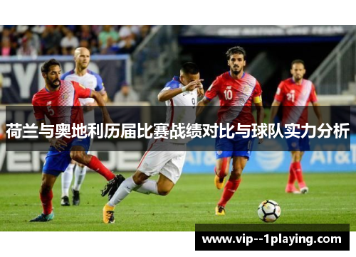 荷兰与奥地利历届比赛战绩对比与球队实力分析 荷兰与奥地利历届比赛战绩对比与球队实力分析