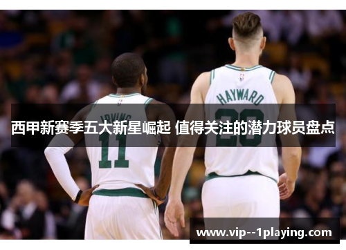 西甲新赛季五大新星崛起 值得关注的潜力球员盘点