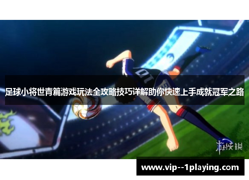 足球小将世青篇游戏玩法全攻略技巧详解助你快速上手成就冠军之路