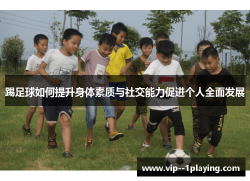 踢足球如何提升身体素质与社交能力促进个人全面发展 踢足球如何提升身体素质与社交能力促进个人全面发展
