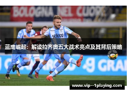 蓝鹰崛起：解读拉齐奥五大战术亮点及其背后策略