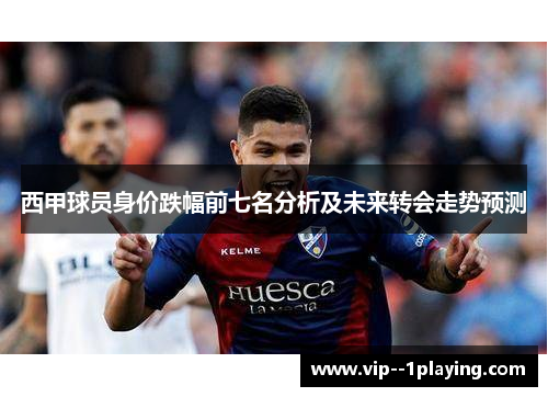 西甲球员身价跌幅前七名分析及未来转会走势预测
