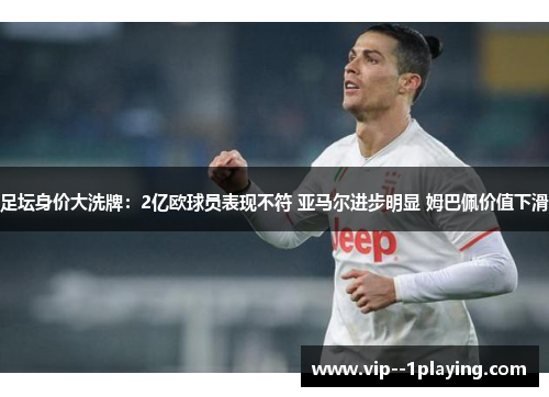 足坛身价大洗牌：2亿欧球员表现不符 亚马尔进步明显 姆巴佩价值下滑