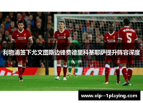 利物浦签下尤文图斯边锋费德里科基耶萨提升阵容深度