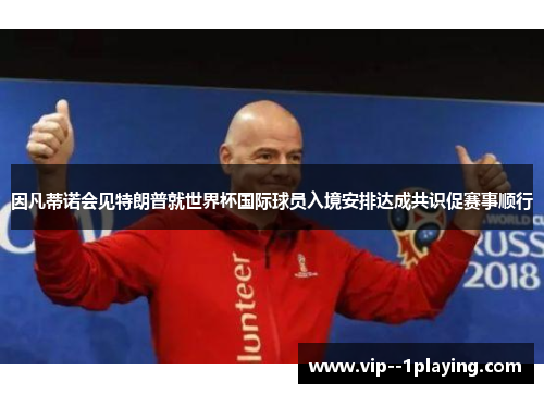 因凡蒂诺会见特朗普就世界杯国际球员入境安排达成共识促赛事顺行