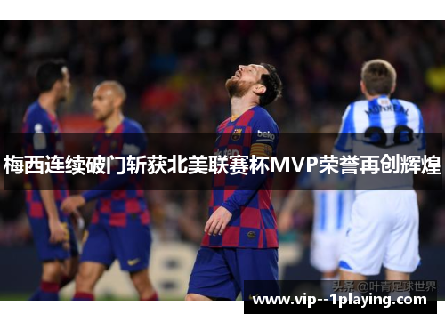 梅西连续破门斩获北美联赛杯MVP荣誉再创辉煌