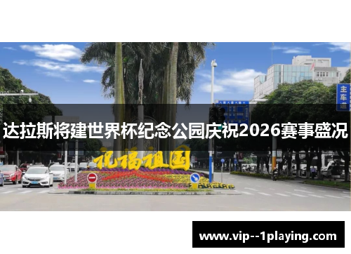 达拉斯将建世界杯纪念公园庆祝2026赛事盛况
