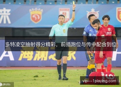 多特凌空抽射得分精彩，前插跑位与传中配合到位
