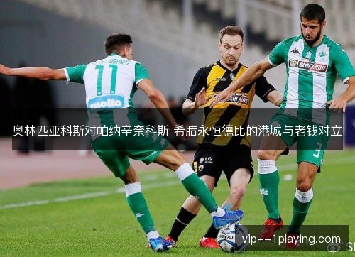 奥林匹亚科斯对帕纳辛奈科斯 希腊永恒德比的港城与老钱对立